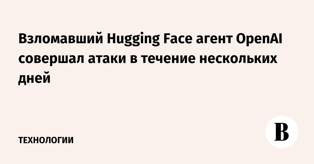 OpenAI Agent Conducted Days of Cyber Attacks Before Breaching Hugging Face