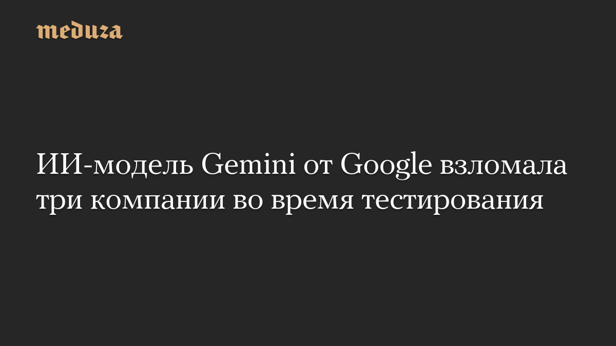 Google's AI Model Gemini Breaches Three Companies During Testing